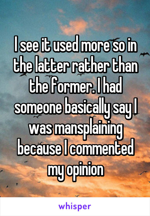 I see it used more so in the latter rather than the former. I had someone basically say I was mansplaining because I commented my opinion