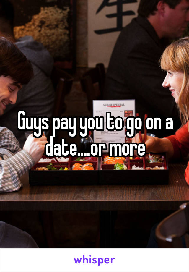 Guys pay you to go on a date....or more