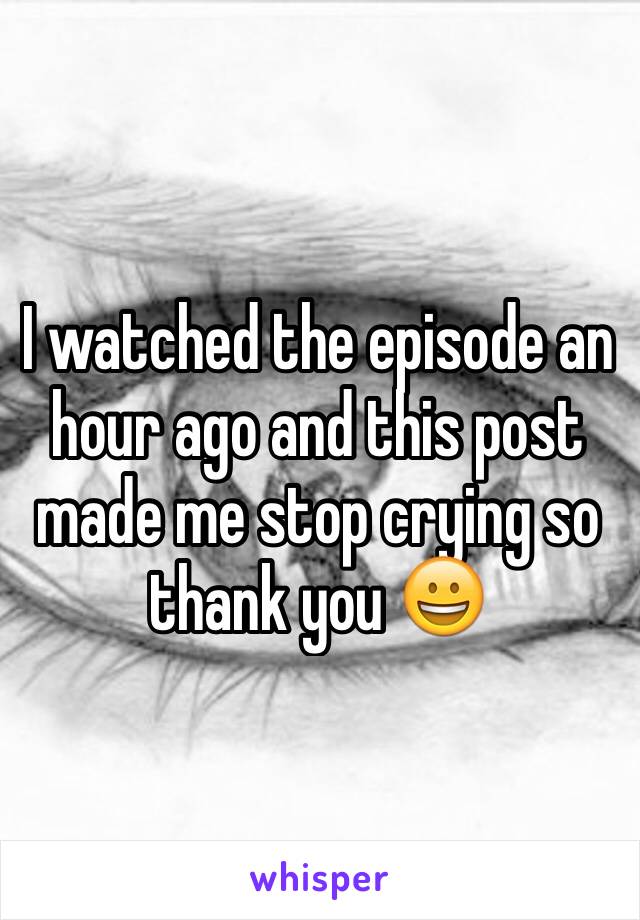 I watched the episode an hour ago and this post made me stop crying so thank you 😀