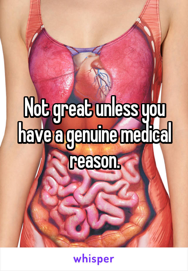 Not great unless you have a genuine medical reason.