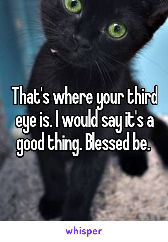 That's where your third eye is. I would say it's a good thing. Blessed be. 