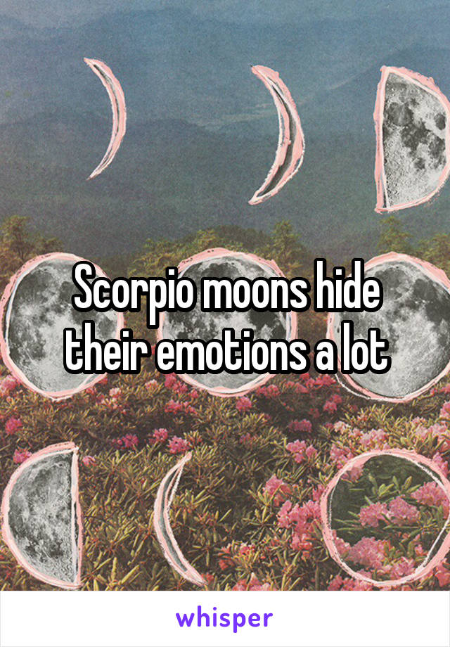 Scorpio moons hide their emotions a lot