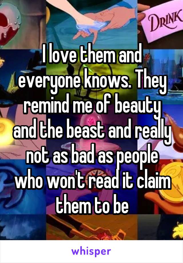 I love them and everyone knows. They remind me of beauty and the beast and really not as bad as people who won't read it claim them to be