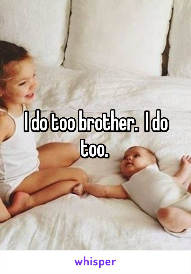 I do too brother.  I do too. 