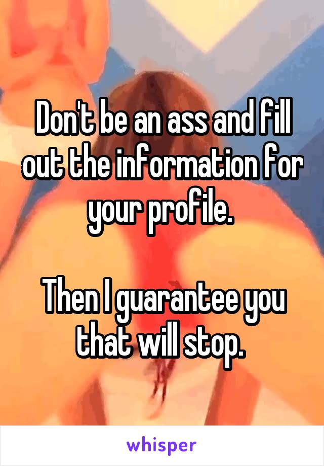 Don't be an ass and fill out the information for your profile. 

Then I guarantee you that will stop. 