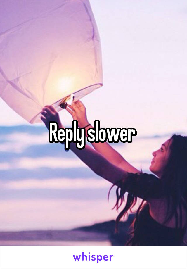Reply slower 