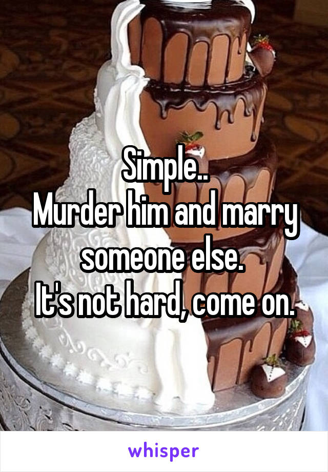 Simple..
Murder him and marry someone else. 
It's not hard, come on.