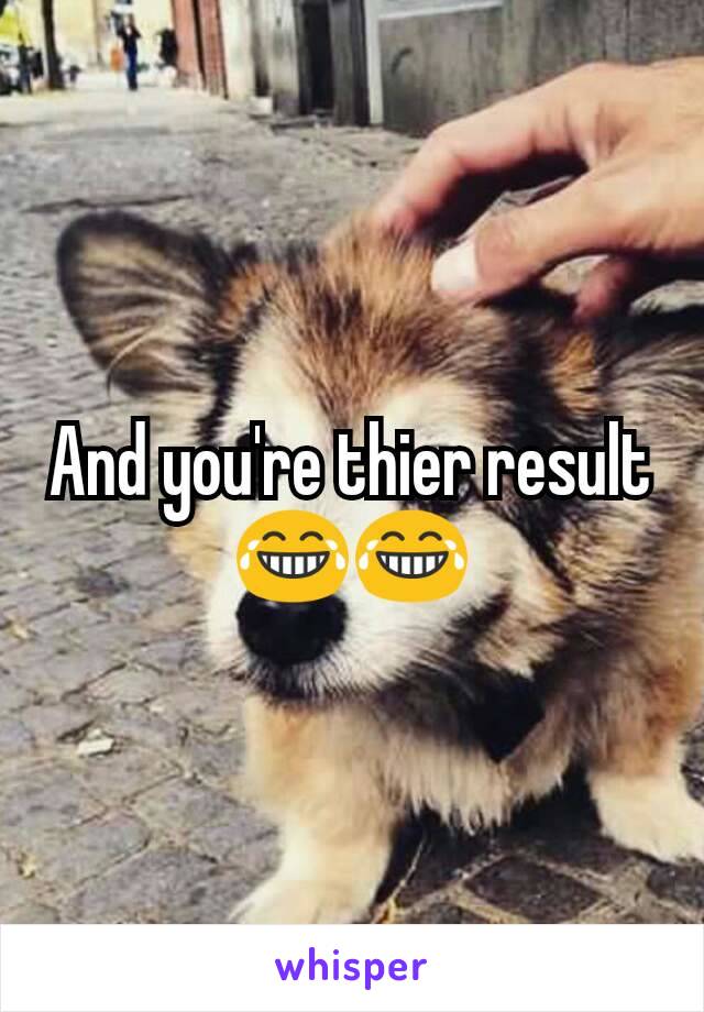 And you're thier result😂😂
