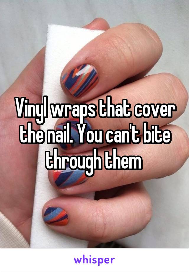 Vinyl wraps that cover the nail. You can't bite through them 