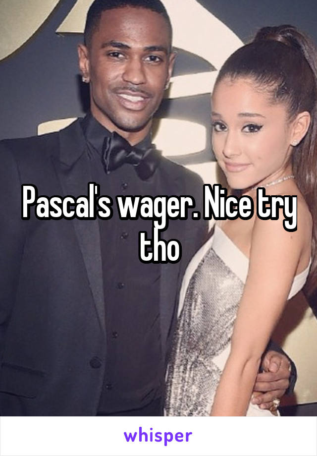 Pascal's wager. Nice try tho