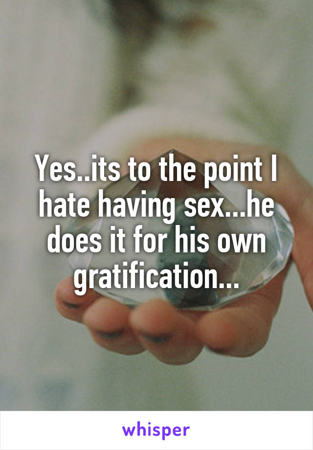 Yes..its to the point I hate having sex...he does it for his own gratification...