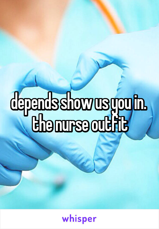 depends show us you in.   the nurse outfit 