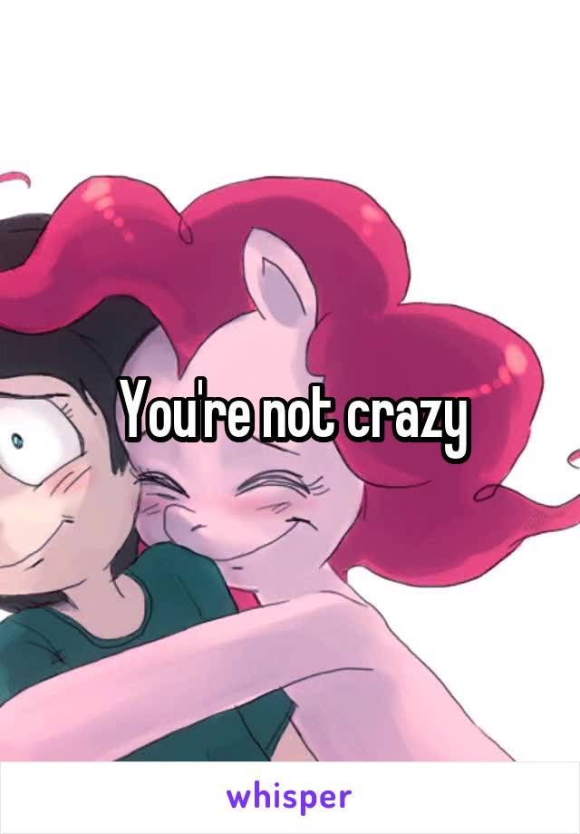 You're not crazy