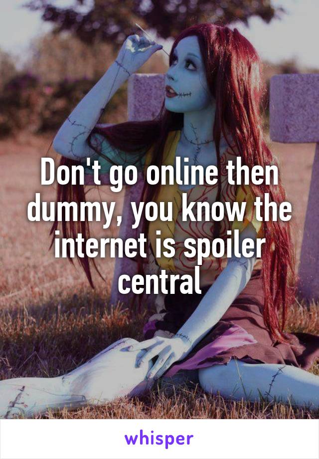 Don't go online then dummy, you know the internet is spoiler central