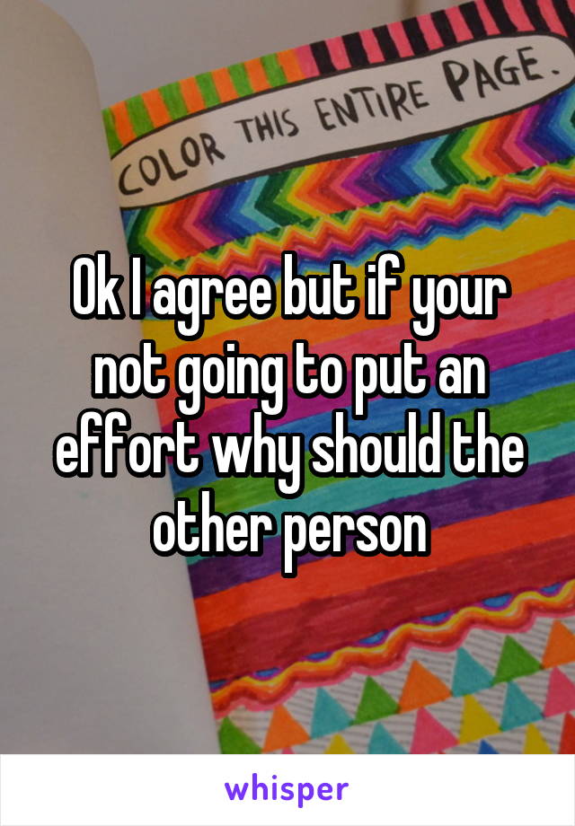 Ok I agree but if your not going to put an effort why should the other person