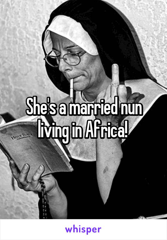 She's a married nun living in Africa! 