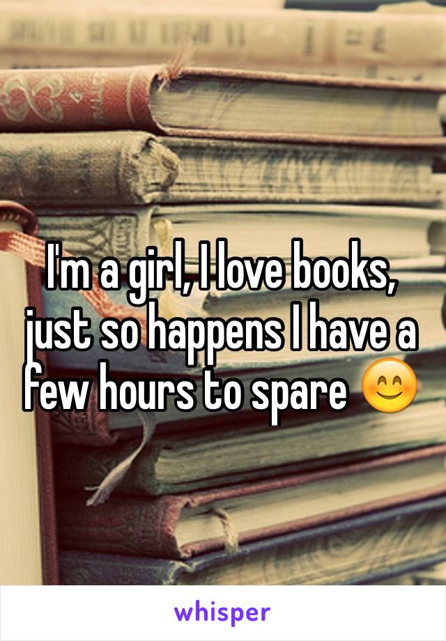 I'm a girl, I love books, just so happens I have a few hours to spare 😊