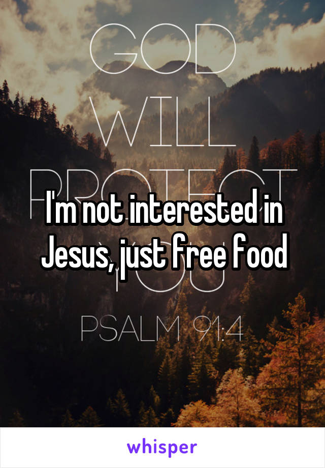I'm not interested in Jesus, just free food