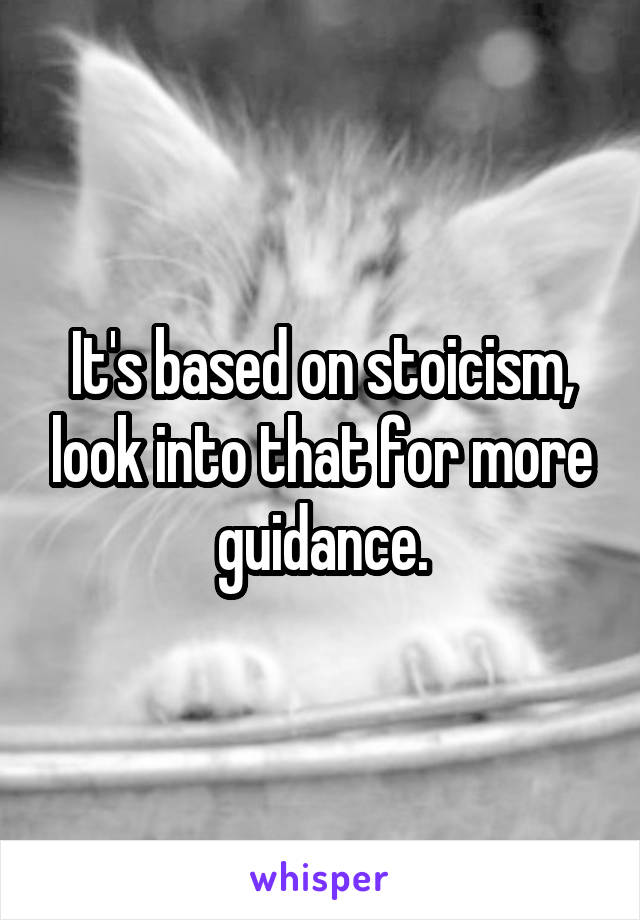 It's based on stoicism, look into that for more guidance.
