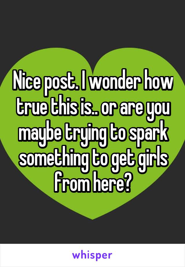 Nice post. I wonder how true this is.. or are you maybe trying to spark something to get girls from here?