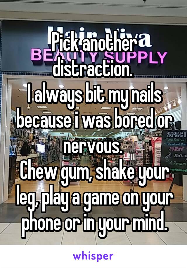 Pick another distraction. 
I always bit my nails because i was bored or nervous. 
Chew gum, shake your leg, play a game on your phone or in your mind.