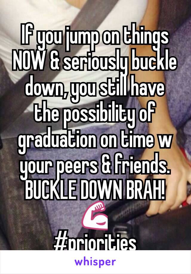 If you jump on things NOW & seriously buckle down, you still have the possibility of graduation on time w your peers & friends. BUCKLE DOWN BRAH! 💪
#priorities