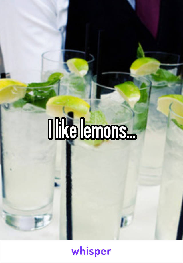 I like lemons...