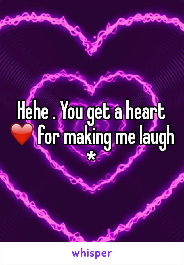 Hehe . You get a heart ❤️ for making me laugh *