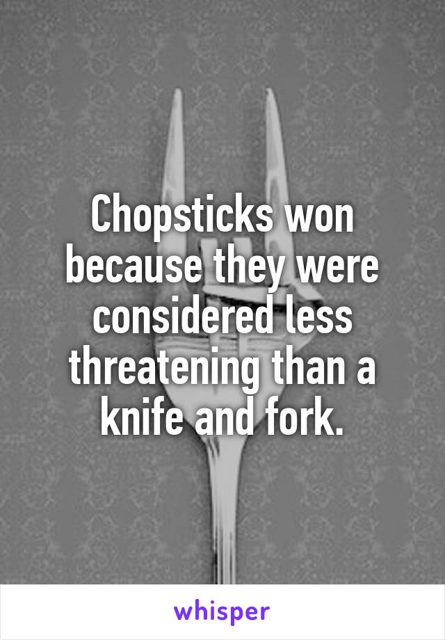 Chopsticks won because they were considered less threatening than a knife and fork.
