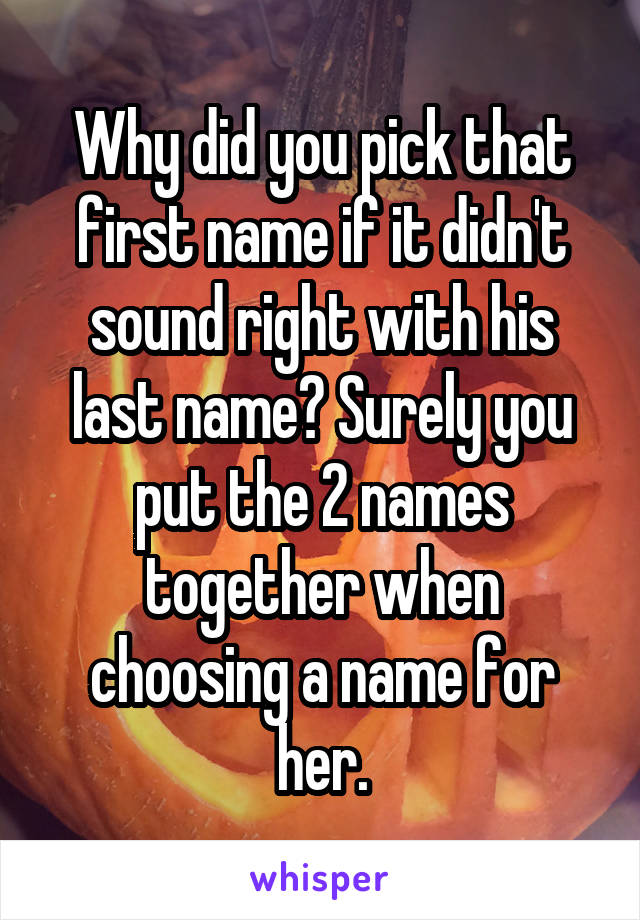 Why did you pick that first name if it didn't sound right with his last name? Surely you put the 2 names together when choosing a name for her.