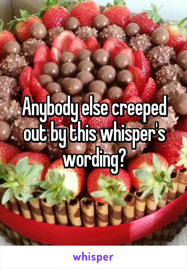 Anybody else creeped out by this whisper's wording?