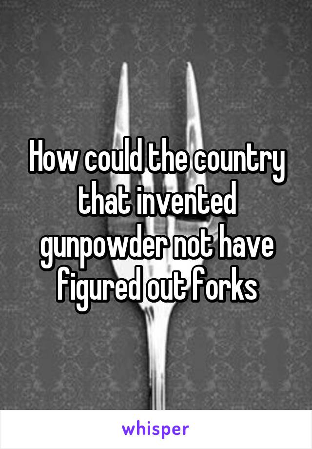 How could the country that invented gunpowder not have figured out forks