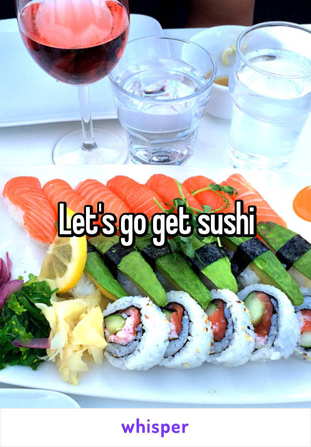 Let's go get sushi