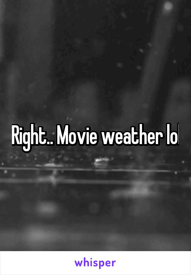 Right.. Movie weather lol
