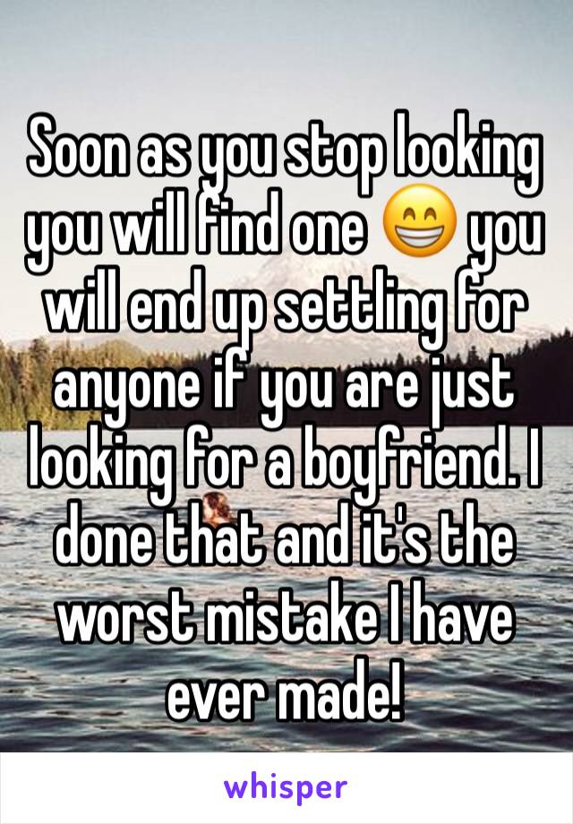 Soon as you stop looking you will find one 😁 you will end up settling for anyone if you are just looking for a boyfriend. I done that and it's the worst mistake I have ever made! 