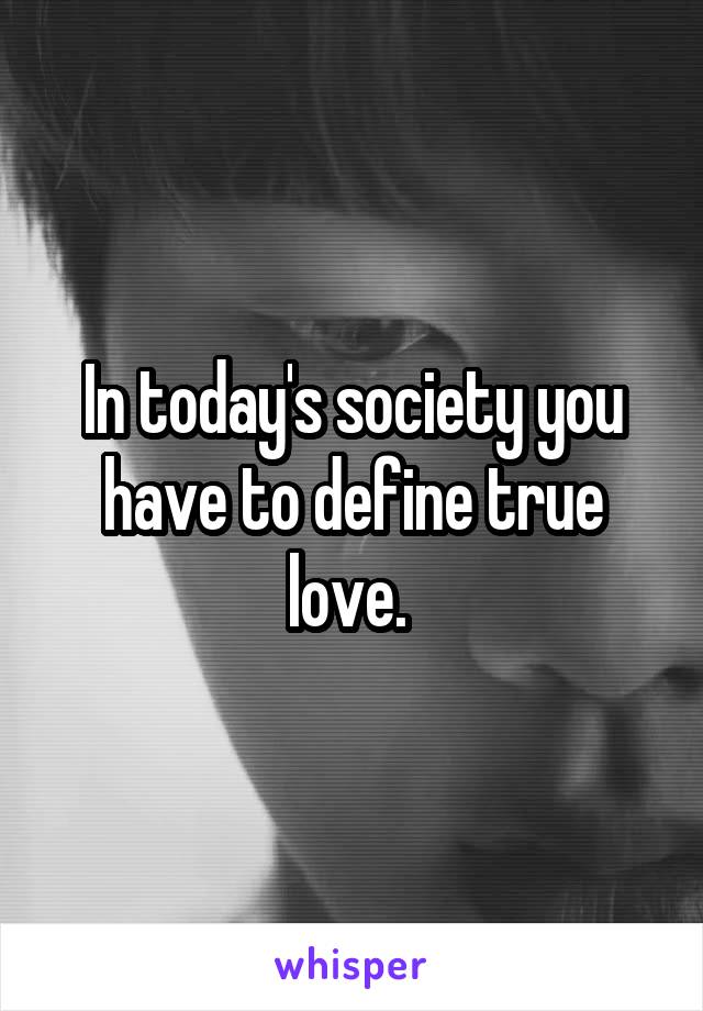 In today's society you have to define true love. 