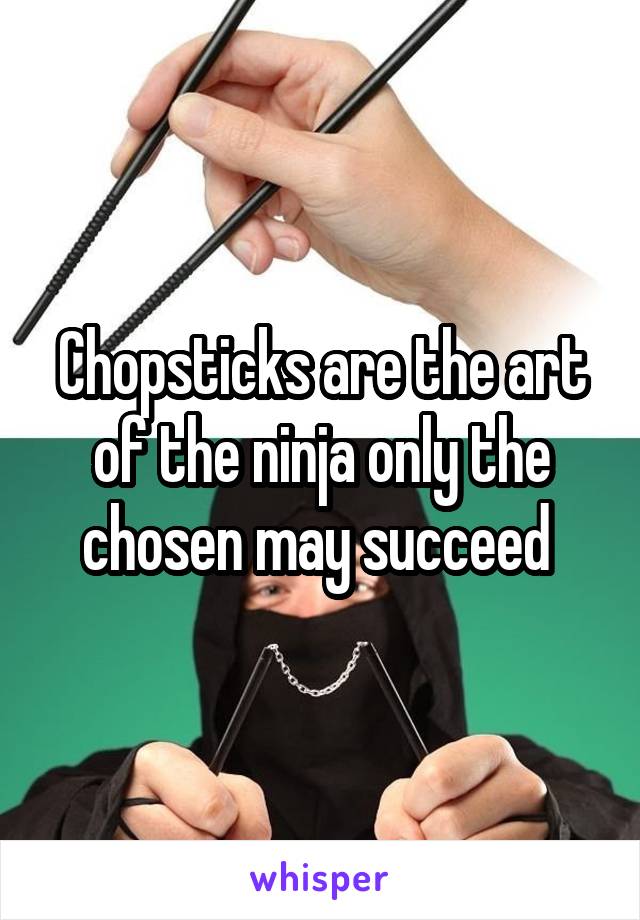 Chopsticks are the art of the ninja only the chosen may succeed 