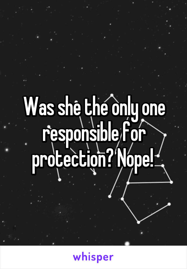 Was she the only one responsible for protection? Nope! 