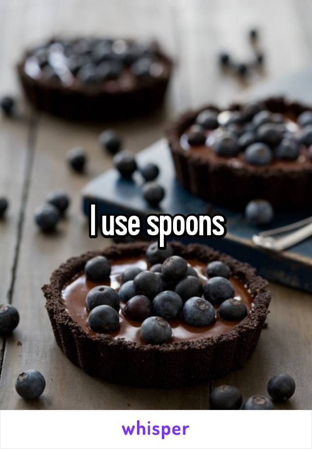 I use spoons