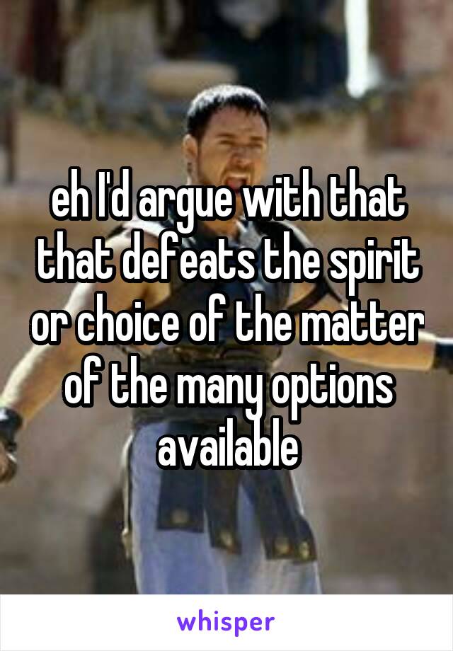 eh I'd argue with that that defeats the spirit or choice of the matter of the many options available