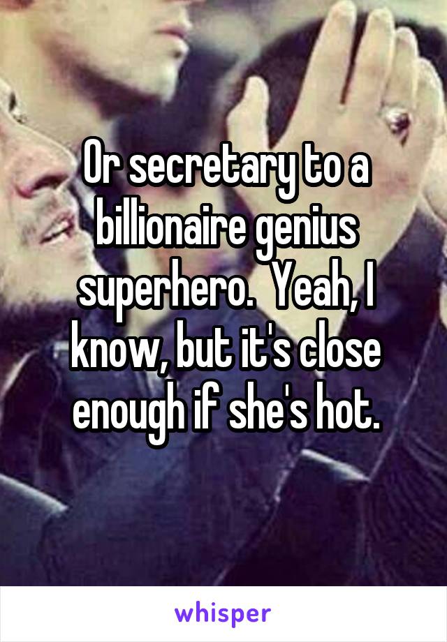 Or secretary to a billionaire genius superhero.  Yeah, I know, but it's close enough if she's hot.
