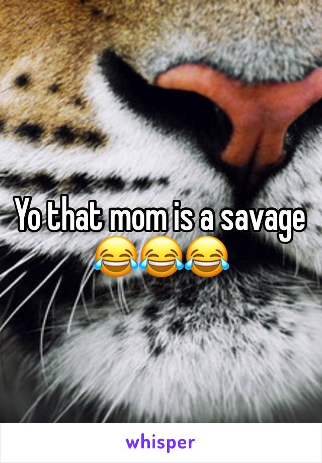 Yo that mom is a savage 😂😂😂