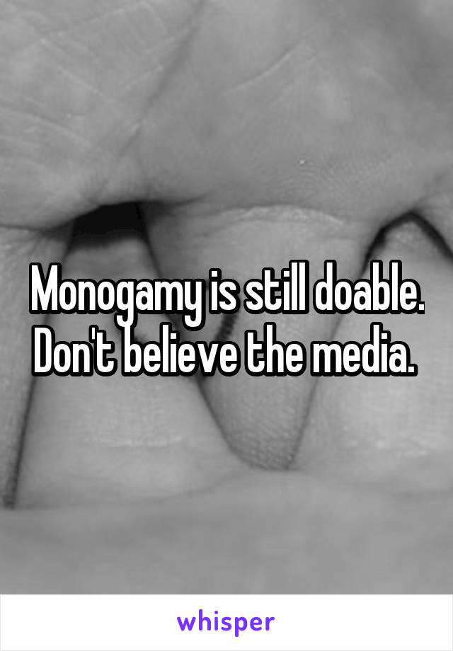 Monogamy is still doable. Don't believe the media. 