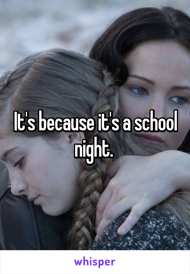 It's because it's a school night. 