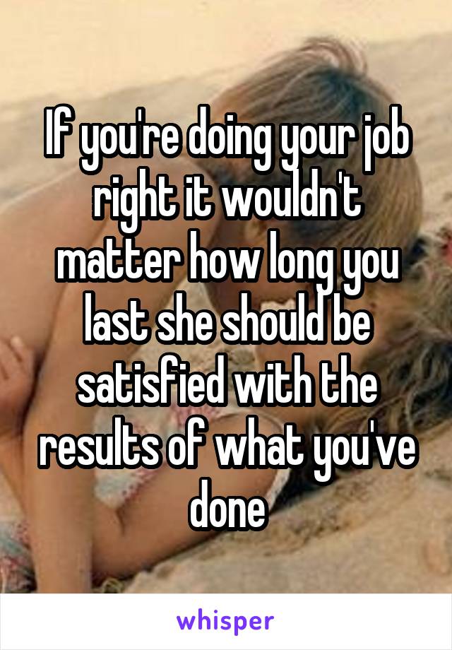 If you're doing your job right it wouldn't matter how long you last she should be satisfied with the results of what you've done
