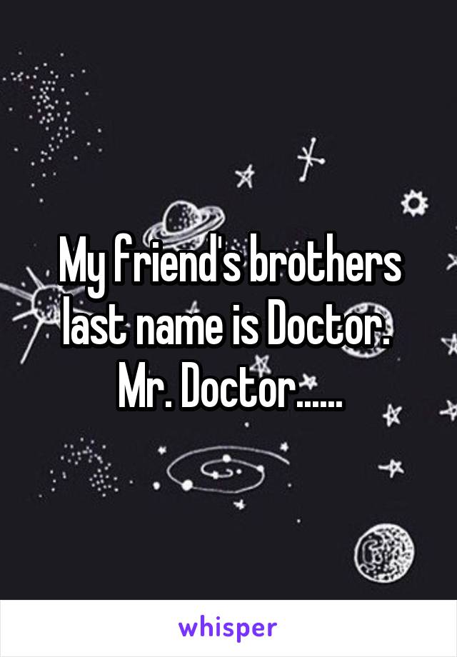 My friend's brothers last name is Doctor. 
Mr. Doctor......