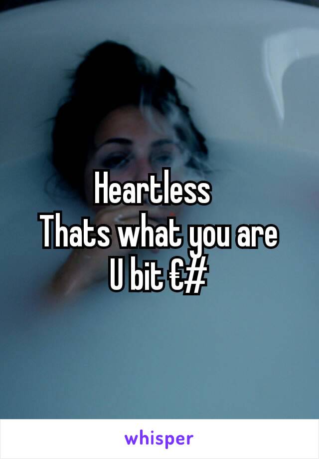 Heartless  
Thats what you are
U bit €#