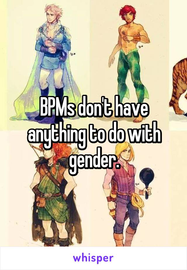 BPMs don't have anything to do with gender.