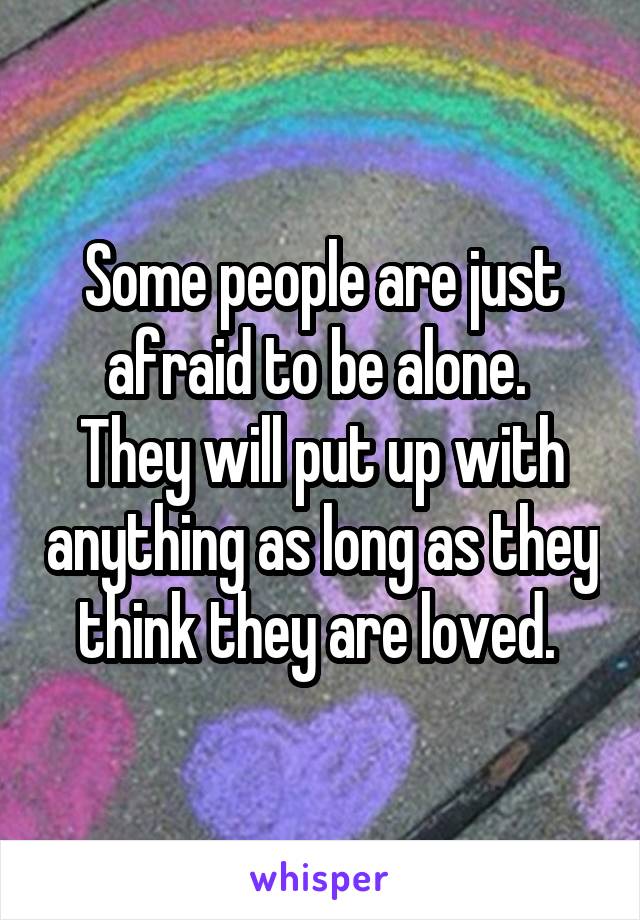 Some people are just afraid to be alone. 
They will put up with anything as long as they think they are loved. 