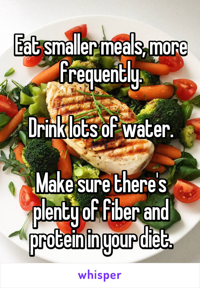 Eat smaller meals, more frequently.

Drink lots of water.

Make sure there's plenty of fiber and protein in your diet.